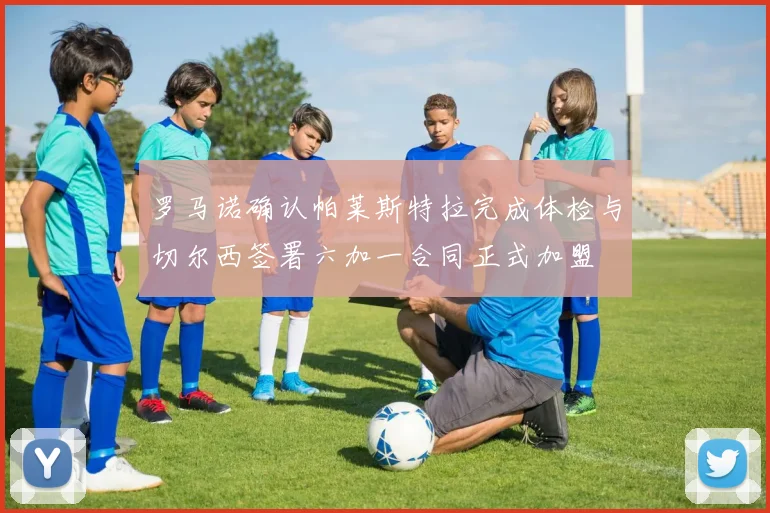 罗马诺确认帕莱斯特拉完成体检与切尔西签署六加一合同正式加盟
