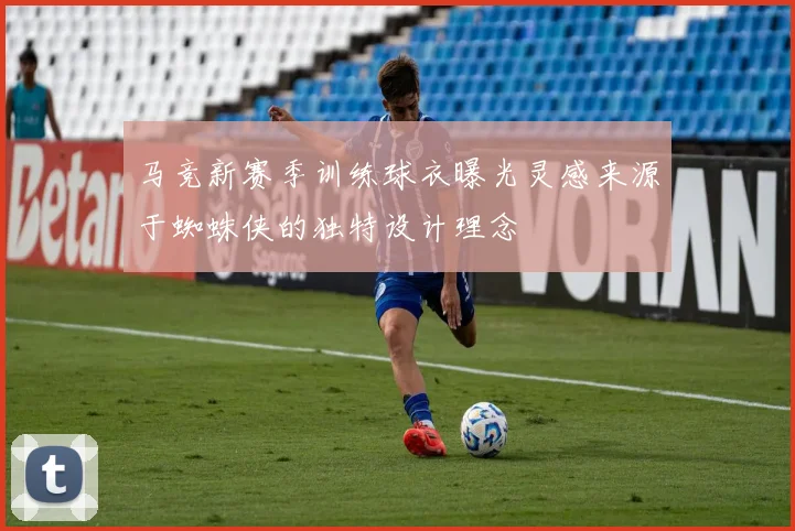 马竞新赛季训练球衣曝光灵感来源于蜘蛛侠的独特设计理念