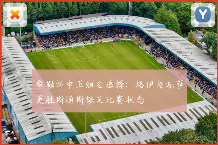 希勒评中卫组合选择：格伊与孔萨更胜斯通斯缺乏比赛状态