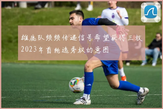 雄鹿队频频传递信号希望获得三枚2023年首轮选秀权的意图