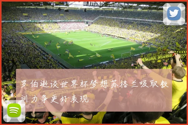 罗伯逊谈世界杯梦想苏格兰吸取教训力争更好表现