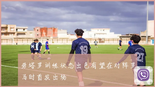 劳塔罗训练状态出色有望在对阵罗马时首发出场