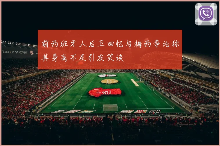 前西班牙人后卫回忆与梅西争论称其身高不足引发笑谈