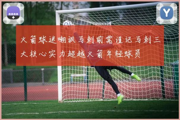 火箭球迷嘲讽马刺前需谨记马刺三大核心实力超越火箭年轻球员