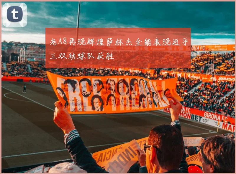 老A8再现辉煌萨林杰全能表现近乎三双助球队获胜