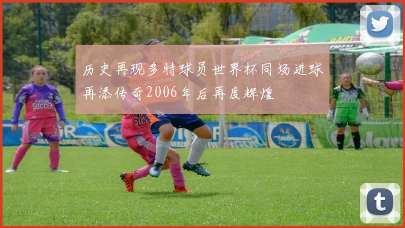 历史再现多特球员世界杯同场进球再添传奇2006年后再度辉煌
