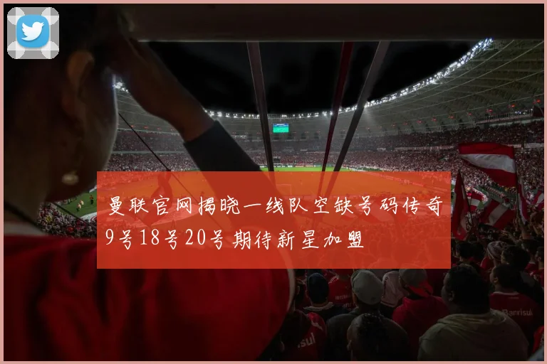 曼联官网揭晓一线队空缺号码传奇9号18号20号期待新星加盟