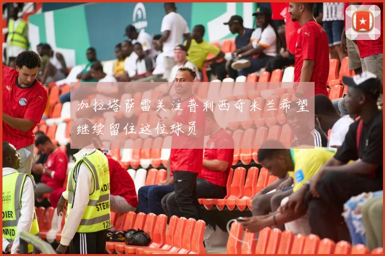 加拉塔萨雷关注普利西奇米兰希望继续留住这位球员
