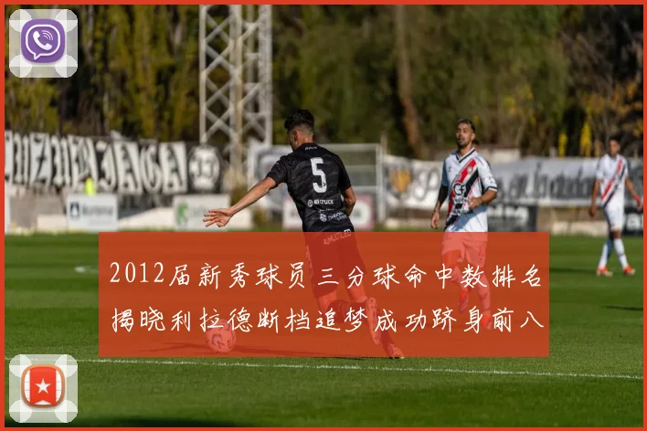 2012届新秀球员三分球命中数排名揭晓利拉德断档追梦成功跻身前八