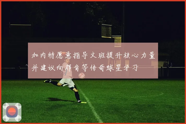 加内特愿意指导文班提升核心力量并建议向邓肯等传奇球星学习