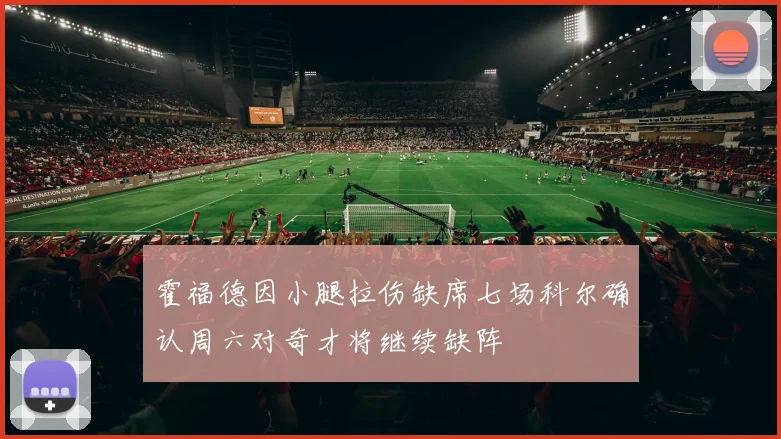 霍福德因小腿拉伤缺席七场科尔确认周六对奇才将继续缺阵