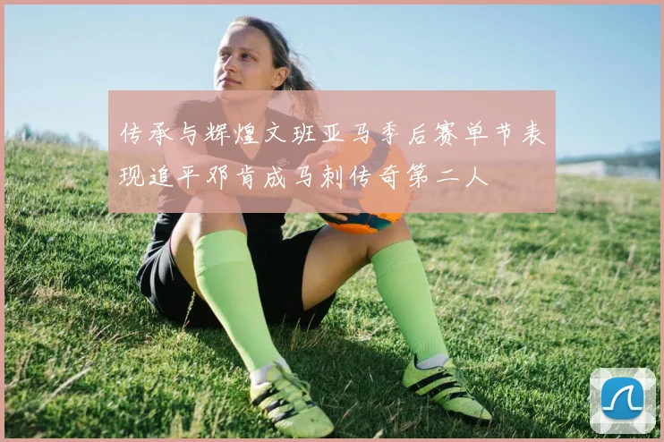 传承与辉煌文班亚马季后赛单节表现追平邓肯成马刺传奇第二人