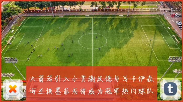 火箭若引入小贾谢泼德与马卡伊森海王换墨菲或将成为冠军热门球队
